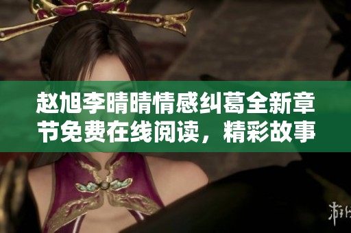 赵旭李晴晴情感纠葛全新章节免费在线阅读，精彩故事等你发现