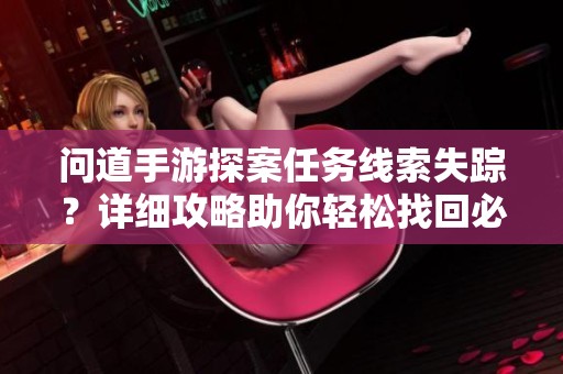 问道手游探案任务线索失踪？详细攻略助你轻松找回必备信息