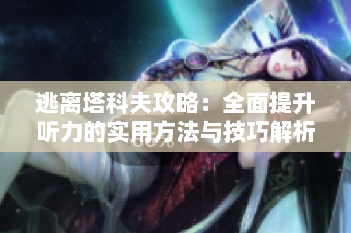 逃离塔科夫攻略：全面提升听力的实用方法与技巧解析