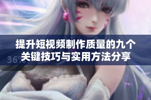 提升短视频制作质量的九个关键技巧与实用方法分享