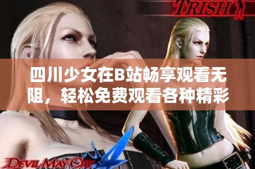 四川少女在B站畅享观看无阻，轻松免费观看各种精彩内容