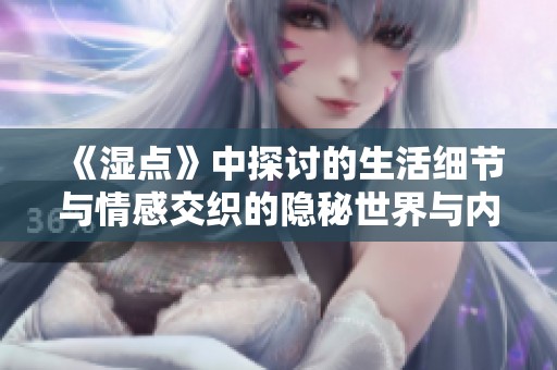 《湿点》中探讨的生活细节与情感交织的隐秘世界与内心独白