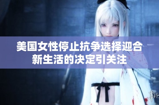 美国女性停止抗争选择迎合新生活的决定引关注
