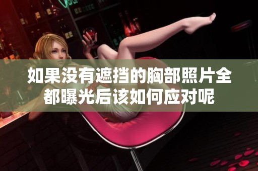 如果没有遮挡的胸部照片全都曝光后该如何应对呢