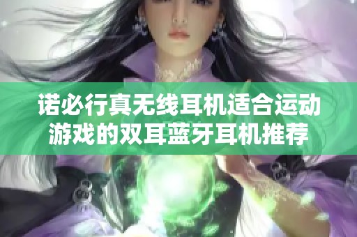 诺必行真无线耳机适合运动游戏的双耳蓝牙耳机推荐
