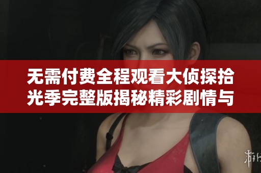 无需付费全程观看大侦探拾光季完整版揭秘精彩剧情与角色互动