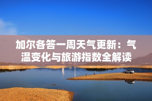 加尔各答一周天气更新：气温变化与旅游指数全解读