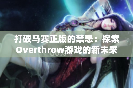 打破马赛正版的禁忌：探索Overthrow游戏的新未来与可能性