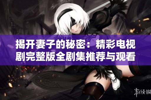 揭开妻子的秘密：精彩电视剧完整版全剧集推荐与观看指南