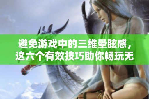 避免游戏中的三维晕眩感，这六个有效技巧助你畅玩无阻