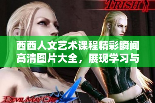 西西人文艺术课程精彩瞬间高清图片大全，展现学习与创作的美好时刻