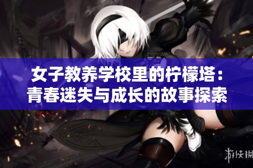 女子教养学校里的柠檬塔：青春迷失与成长的故事探索