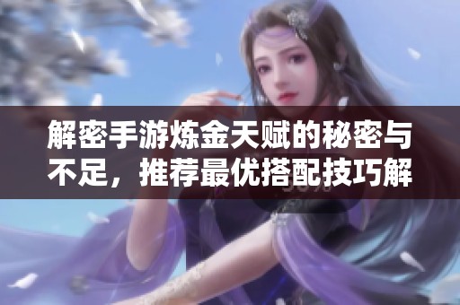 解密手游炼金天赋的秘密与不足，推荐最优搭配技巧解析
