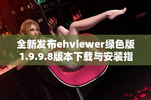 全新发布ehviewer绿色版1.9.9.8版本下载与安装指南分享