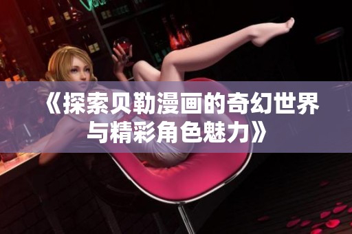 《探索贝勒漫画的奇幻世界与精彩角色魅力》