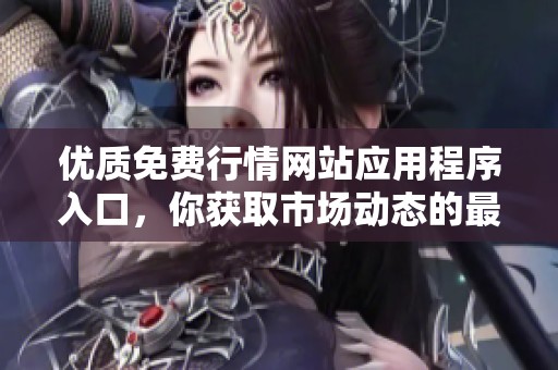 优质免费行情网站应用程序入口，你获取市场动态的最佳选择