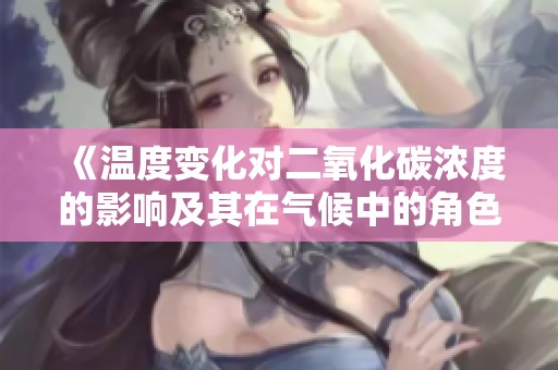 《温度变化对二氧化碳浓度的影响及其在气候中的角色研究》
