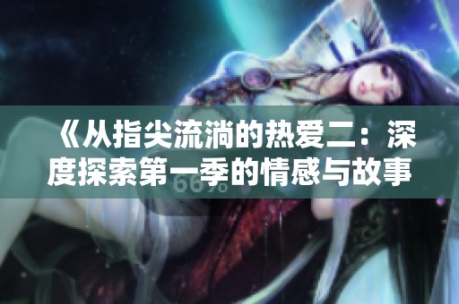 《从指尖流淌的热爱二：深度探索第一季的情感与故事》