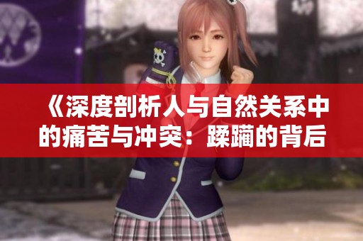 《深度剖析人与自然关系中的痛苦与冲突：蹂躏的背后真相》