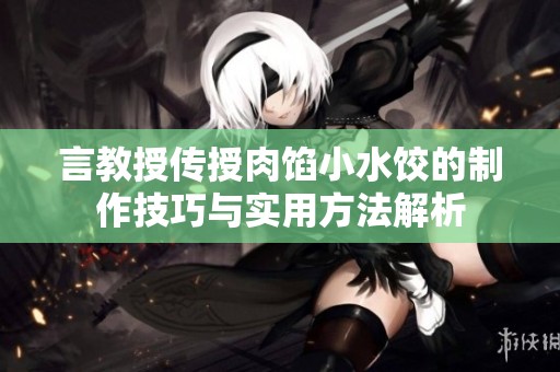 言教授传授肉馅小水饺的制作技巧与实用方法解析