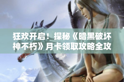 狂欢开启！探秘《暗黑破坏神不朽》月卡领取攻略全攻略分享