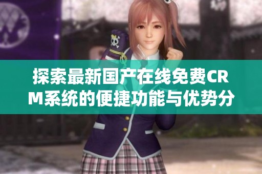 探索最新国产在线免费CRM系统的便捷功能与优势分析