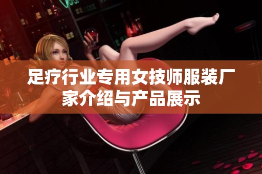 足疗行业专用女技师服装厂家介绍与产品展示
