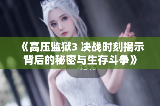 《高压监狱3 决战时刻揭示背后的秘密与生存斗争》
