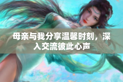 母亲与我分享温馨时刻，深入交流彼此心声