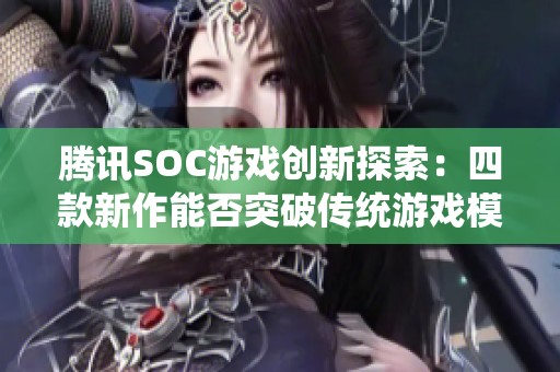 腾讯SOC游戏创新探索：四款新作能否突破传统游戏模式的限制