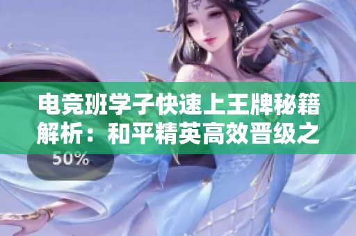 电竞班学子快速上王牌秘籍解析：和平精英高效晋级之路