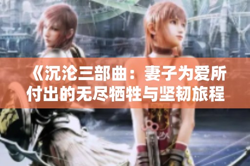 《沉沦三部曲：妻子为爱所付出的无尽牺牲与坚韧旅程》