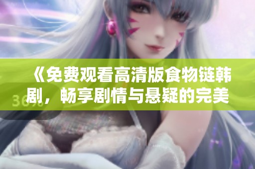 《免费观看高清版食物链韩剧，畅享剧情与悬疑的完美结合》
