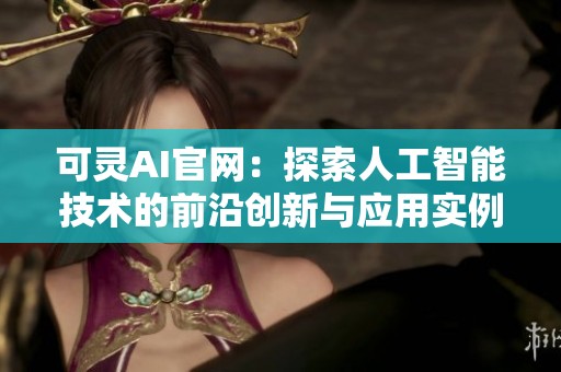 可灵AI官网：探索人工智能技术的前沿创新与应用实例