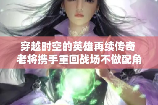 穿越时空的英雄再续传奇 老将携手重回战场不做配角