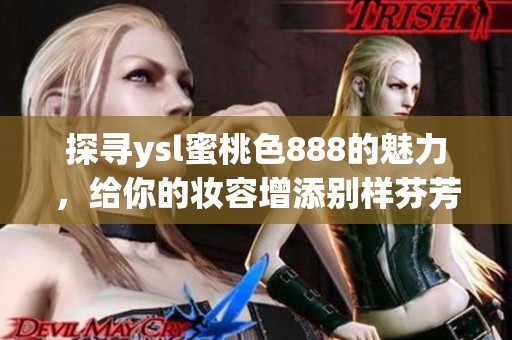 探寻ysl蜜桃色888的魅力，给你的妆容增添别样芬芳和色彩
