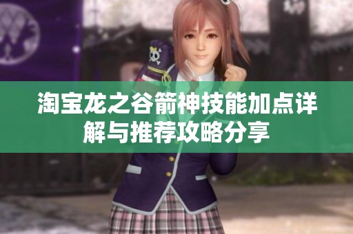 淘宝龙之谷箭神技能加点详解与推荐攻略分享