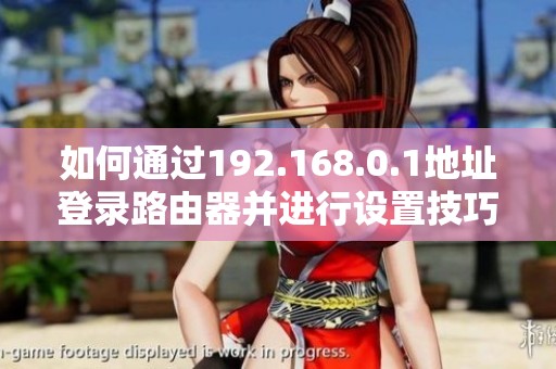 如何通过192.168.0.1地址登录路由器并进行设置技巧分享