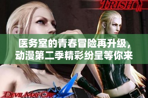 医务室的青春冒险再升级，动漫第二季精彩纷呈等你来追！