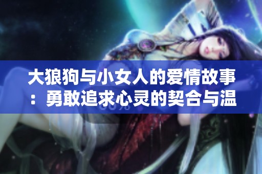 大狼狗与小女人的爱情故事：勇敢追求心灵的契合与温暖