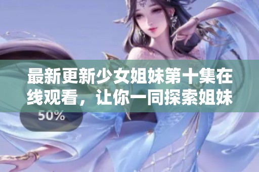 最新更新少女姐妹第十集在线观看，让你一同探索姐妹情深的感人故事