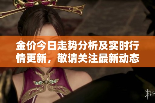 金价今日走势分析及实时行情更新，敬请关注最新动态