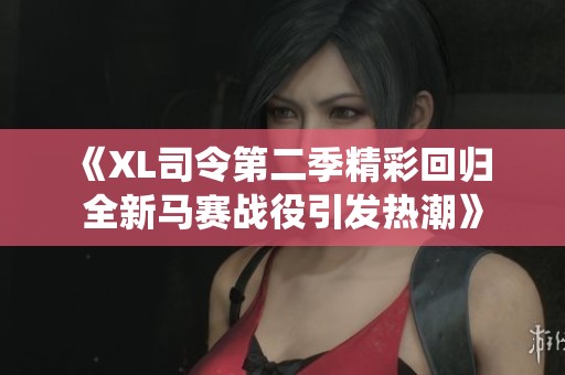 《XL司令第二季精彩回归 全新马赛战役引发热潮》