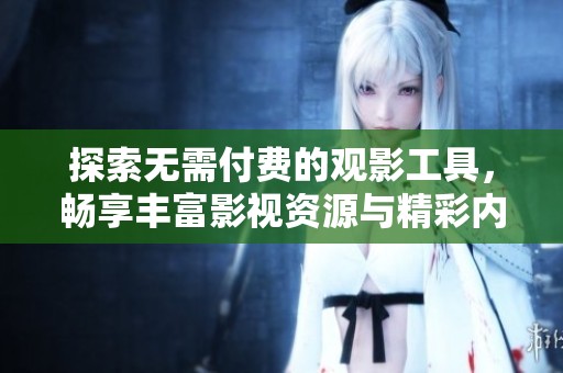探索无需付费的观影工具，畅享丰富影视资源与精彩内容