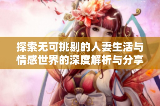 探索无可挑剔的人妻生活与情感世界的深度解析与分享