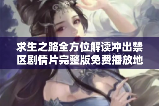 求生之路全方位解读冲出禁区剧情片完整版免费播放地址