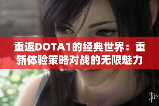 重返DOTA1的经典世界：重新体验策略对战的无限魅力与可能性