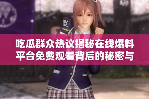 吃瓜群众热议揭秘在线爆料平台免费观看背后的秘密与趣闻