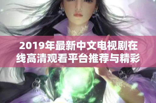 2019年最新中文电视剧在线高清观看平台推荐与精彩播放指南
