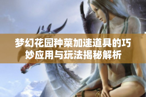 梦幻花园种菜加速道具的巧妙应用与玩法揭秘解析